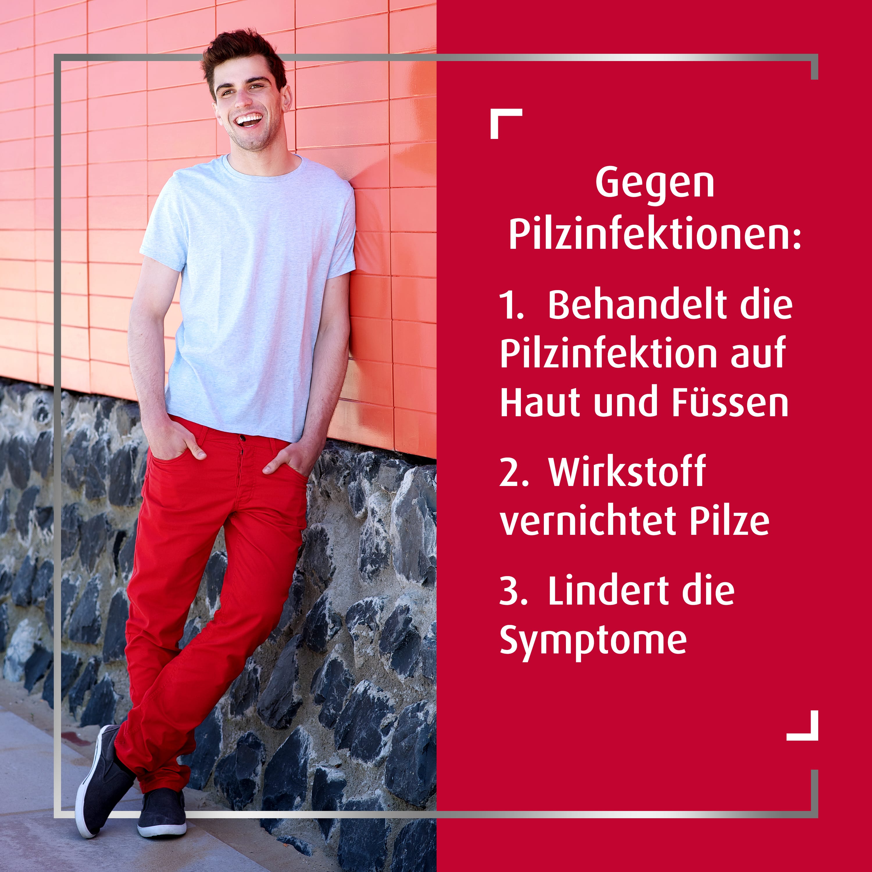 Fröhlicher junger Mann mit den Händen in den Taschen lehnt an Wand, rechts Textzeile: Gegen Pilzinfektionen:   Behandelt die Pilzinfektion auf Haut und Füssen   Wirkstoff vernichtet Pilze   Lindert die Symptome